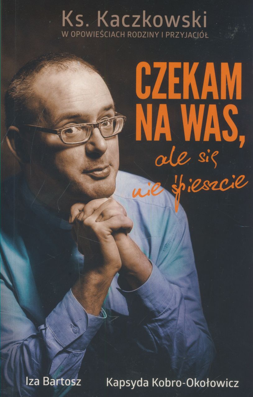 Czekam na was ale się nie śpieszcie Wspomnienia o księdzu Janie Kaczkowskim